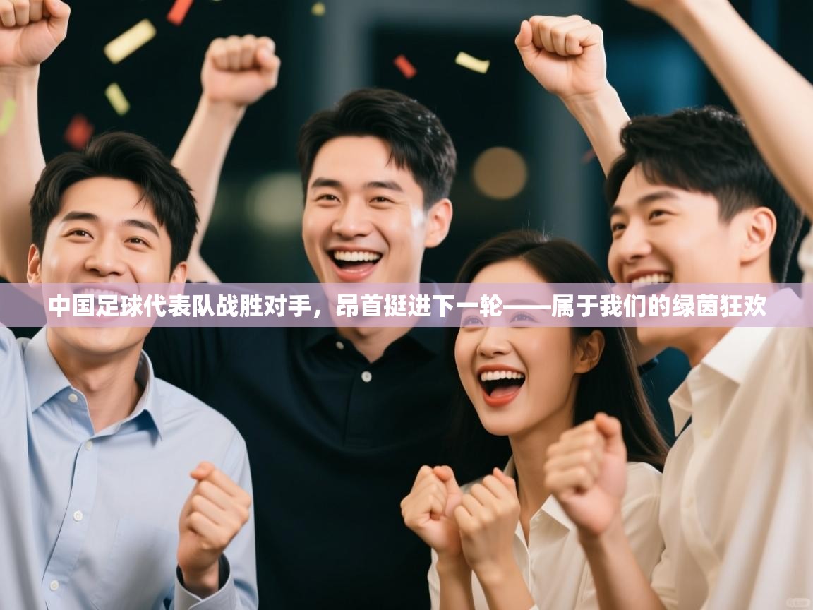 中国足球代表队战胜对手，昂首挺进下一轮——属于我们的绿茵狂欢  第1张