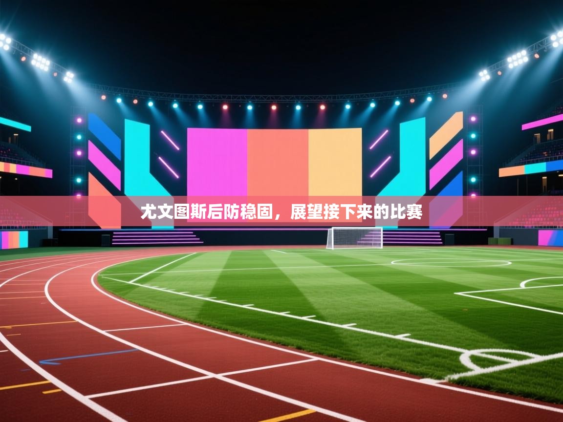 尤文图斯后防稳固，展望接下来的比赛