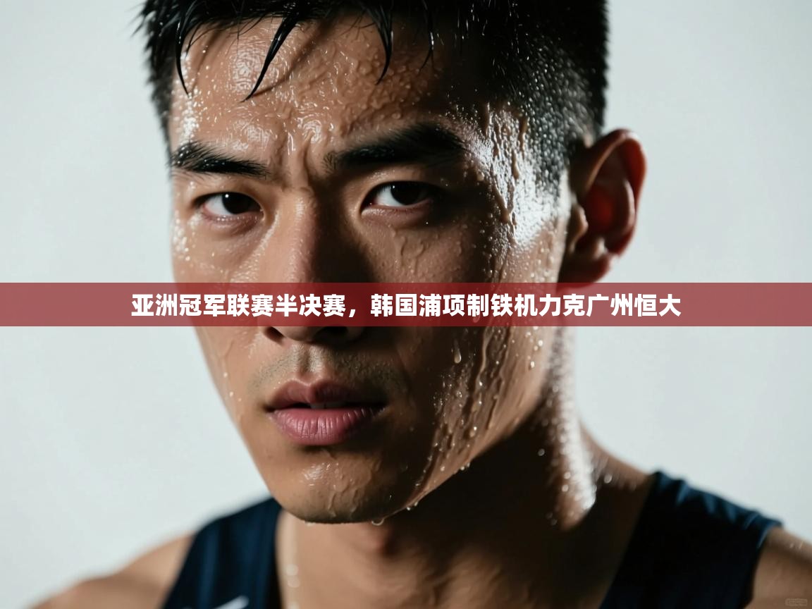亚洲冠军联赛半决赛，韩国浦项制铁机力克广州恒大